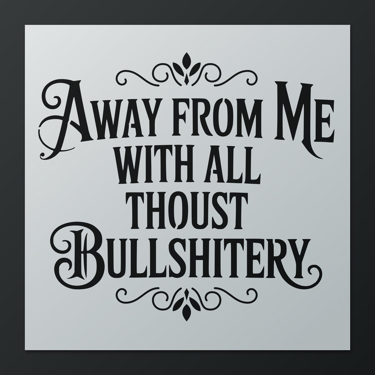 Away From Me With All Thoust Bullshittery Stencil | 12x12 Reusable Mylar Stencil